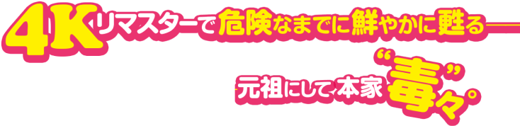 4Kリマスターで危険なまでに鮮やかに甦る――元祖にして本家“毒々”。